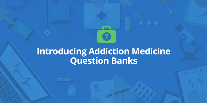 Introducing Addiction Medicine Question Banks Introducing Addiction Medicine Question Banks