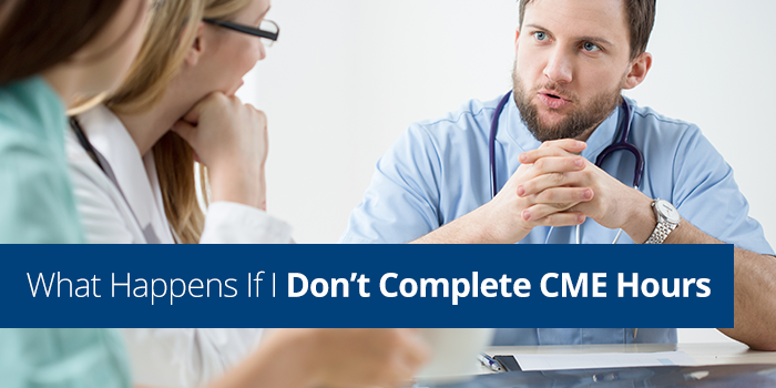 What Happens If I Don’t Complete My CME Hours? What Happens If I Don’t Complete My CME Hours?